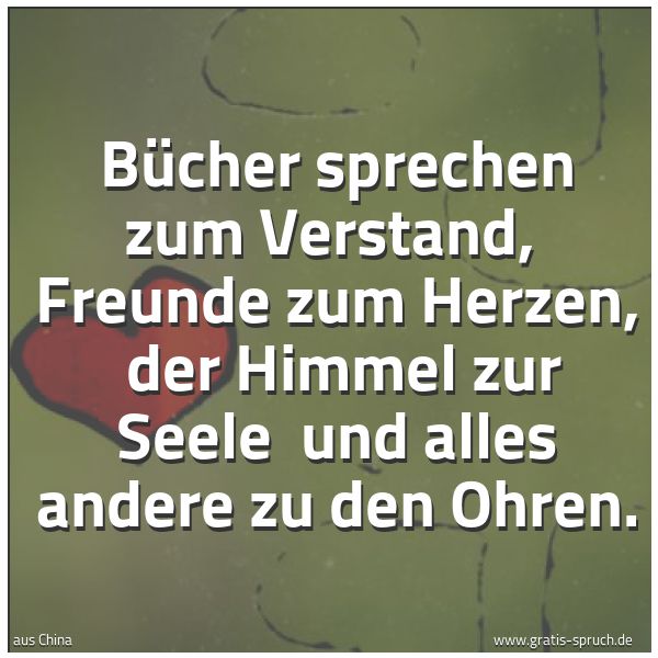 Spruchbild mit dem Text 'Bücher sprechen zum Verstand, 
Freunde zum Herzen, 
der Himmel zur Seele 
und alles andere zu den Ohren. '