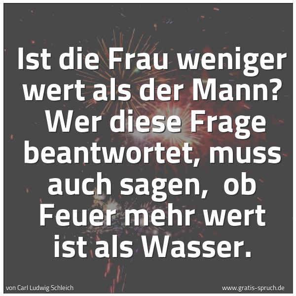Spruchbild mit dem Text 'Ist die Frau weniger wert als der Mann? 
Wer diese Frage beantwortet, muss auch sagen, 
ob Feuer mehr wert ist als Wasser.'