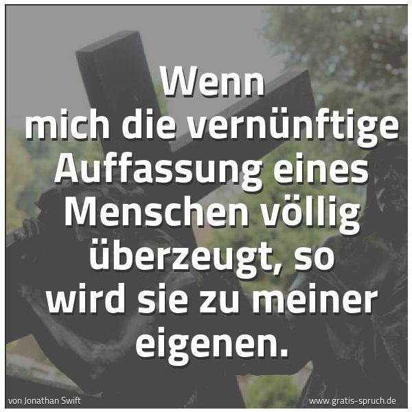 Spruchbild mit dem Text 'Wenn mich die vernünftige
Auffassung eines Menschen völlig überzeugt,
so wird sie zu meiner eigenen.'