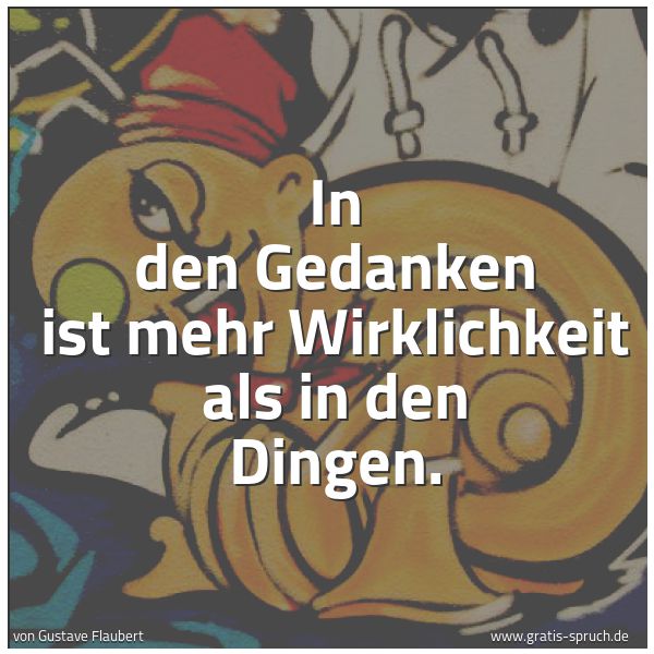 Spruchbild mit dem Text 'In den Gedanken ist mehr Wirklichkeit
als in den Dingen.
'