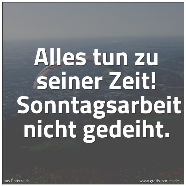 Spruchbild mit dem Text 'Alles tun zu seiner Zeit! 
Sonntagsarbeit nicht gedeiht.'