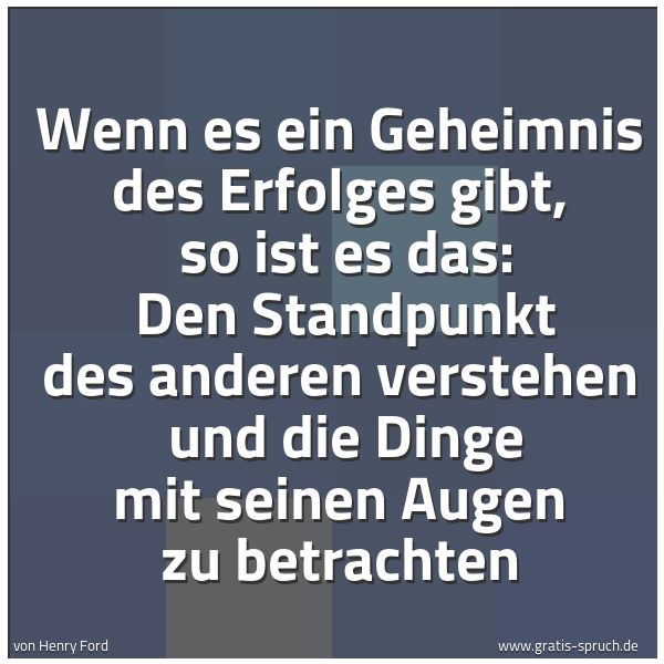 Spruchbild mit dem Text 'Wenn es ein Geheimnis des Erfolges gibt, 
so ist es das: 
Den Standpunkt des anderen verstehen 
und die Dinge mit seinen Augen zu betrachten'