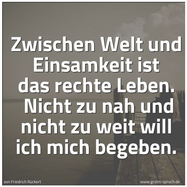 Spruchbild mit dem Text 'Zwischen Welt und Einsamkeit ist das rechte Leben. 
Nicht zu nah und nicht zu weit will ich mich begeben.'