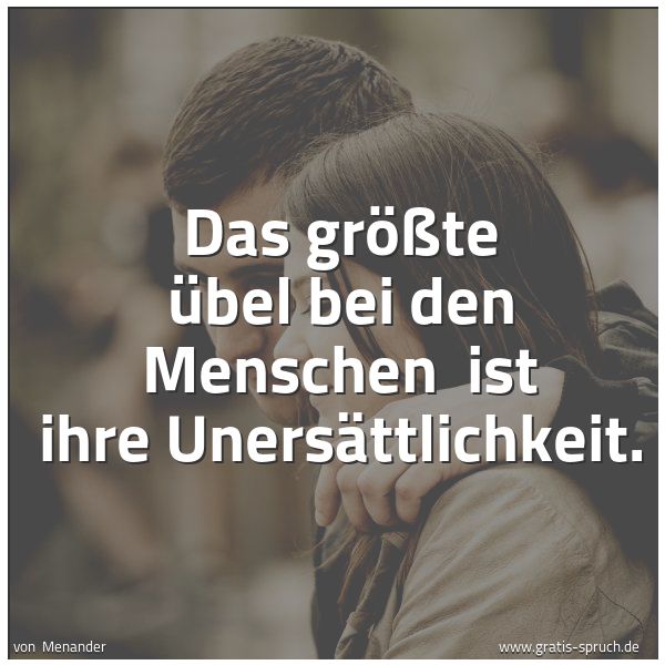 Spruchbild mit dem Text 'Das größte Übel bei den Menschen 
ist ihre Unersättlichkeit.'