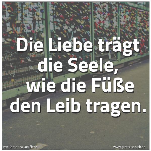 Spruchbild mit dem Text 'Die Liebe trägt die Seele, 
wie die Füße den Leib tragen.'