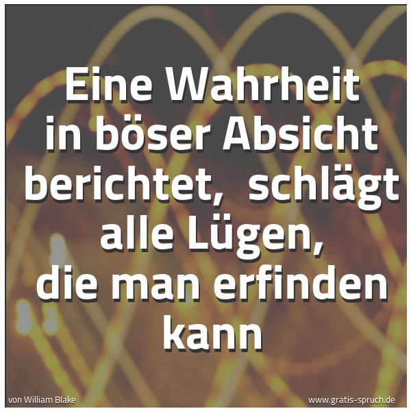Spruchbild mit dem Text 'Eine Wahrheit in böser Absicht berichtet, 
schlägt alle Lügen, die man erfinden kann'