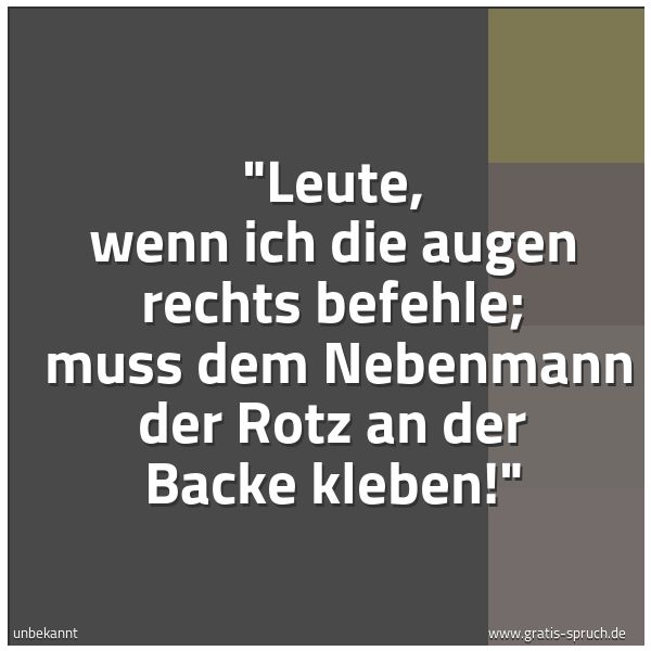 Spruchbild mit dem Text ''Leute, wenn ich die augen rechts befehle; 
muss dem Nebenmann der Rotz an der Backe kleben!' '