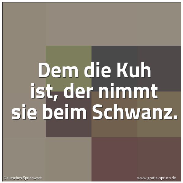 Spruchbild mit dem Text 'Dem die Kuh ist, der nimmt sie beim Schwanz.'