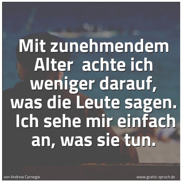 Spruchbild mit dem Text 'Mit zunehmendem  Alter  
achte ich weniger darauf, was die Leute sagen. 
Ich sehe mir einfach an, was sie tun.  '