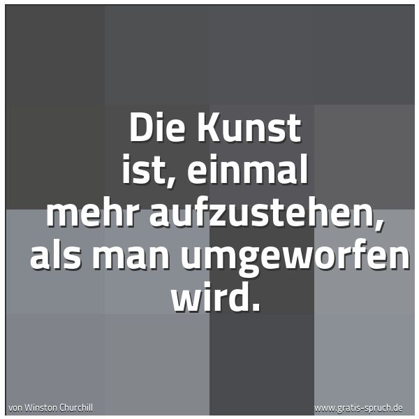 Spruchbild mit dem Text 'Die Kunst ist, einmal mehr aufzustehen, 
als man umgeworfen wird.'
