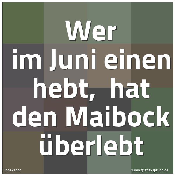 Spruchbild mit dem Text 'Wer im Juni einen hebt, 
hat den Maibock überlebt'