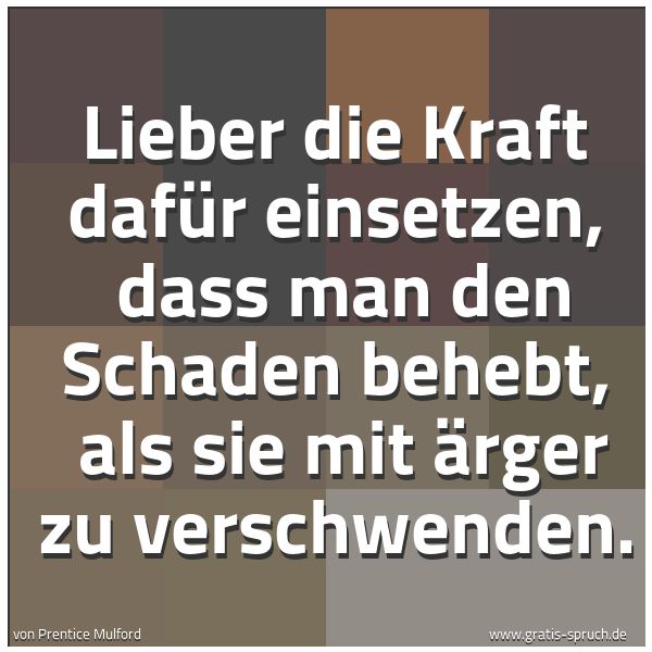 Spruchbild mit dem Text 'Lieber die Kraft dafür einsetzen, 
dass man den Schaden behebt, 
als sie mit Ärger zu verschwenden.'