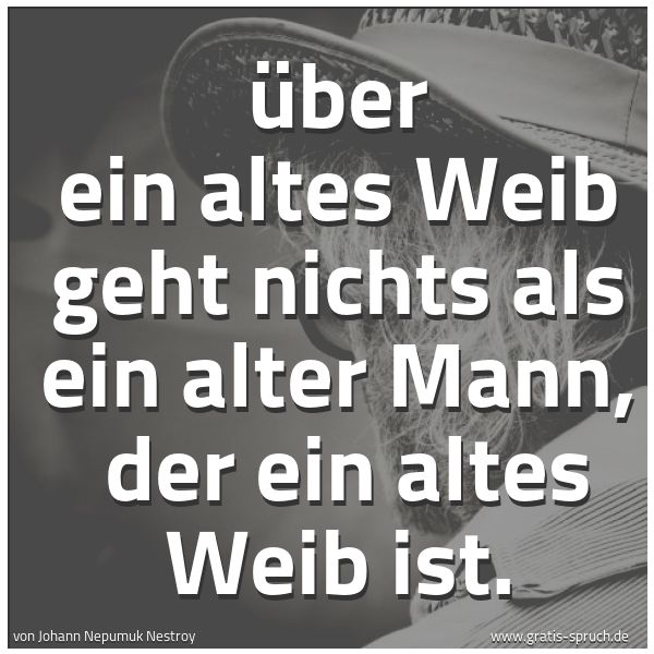 Spruchbild mit dem Text 'Über ein altes Weib geht nichts als ein alter Mann, 
der ein altes Weib ist.'