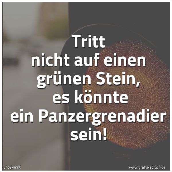Spruchbild mit dem Text 'Tritt nicht auf einen grünen Stein, 
es könnte ein Panzergrenadier sein!'