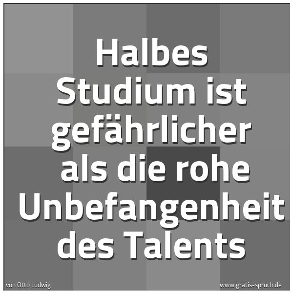 Spruchbild mit dem Text 'Halbes Studium ist gefährlicher 
als die rohe Unbefangenheit des Talents'