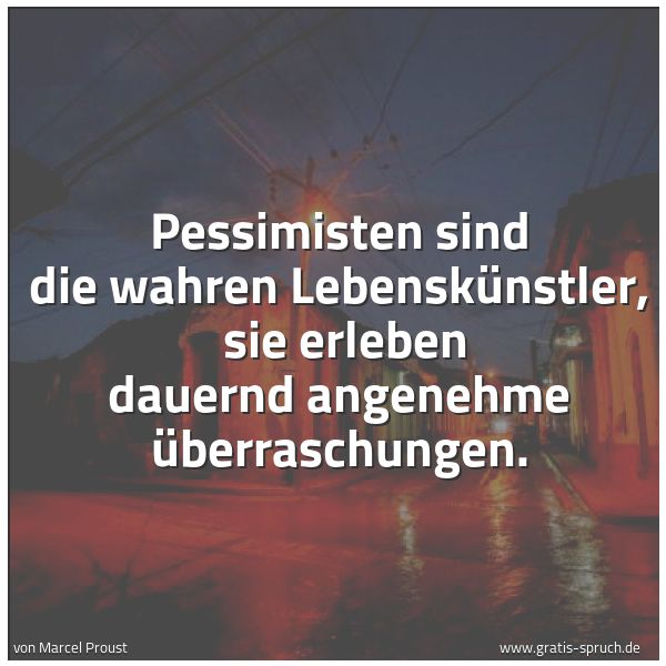 Spruchbild mit dem Text 'Pessimisten sind die wahren Lebenskünstler, 
sie erleben dauernd angenehme Überraschungen.'