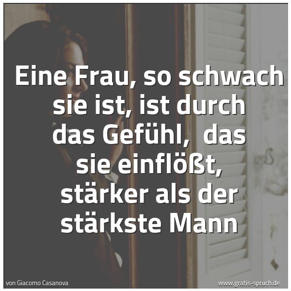 Spruchbild mit dem Text 'Eine Frau, so schwach sie ist, ist durch das Gefühl, 
das sie einflößt, stärker als der stärkste Mann'