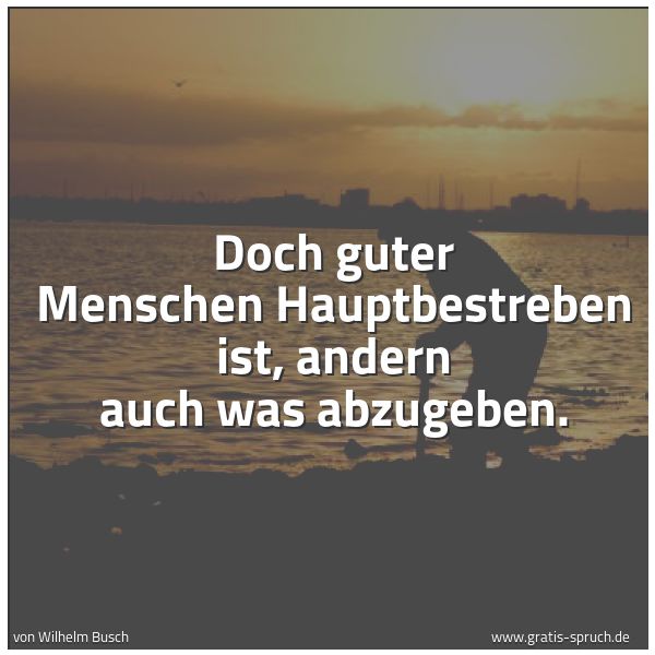 Spruchbild mit dem Text 'Doch guter Menschen Hauptbestreben
ist, andern auch was abzugeben.'