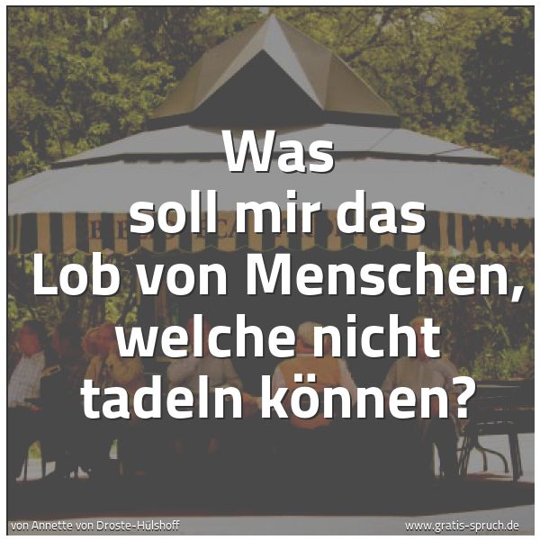 Spruchbild mit dem Text 'Was soll mir das Lob von Menschen,
welche nicht tadeln können?'