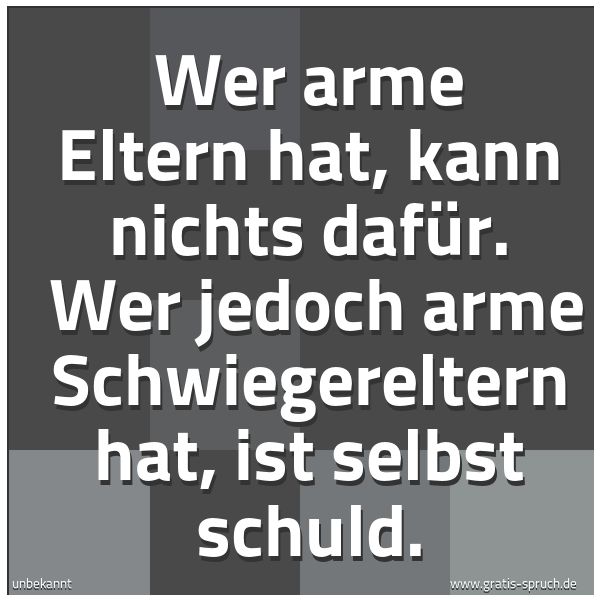 Spruchbild mit dem Text 'Wer arme Eltern hat, kann nichts dafür. 
Wer jedoch arme Schwiegereltern hat, ist selbst schuld.'
