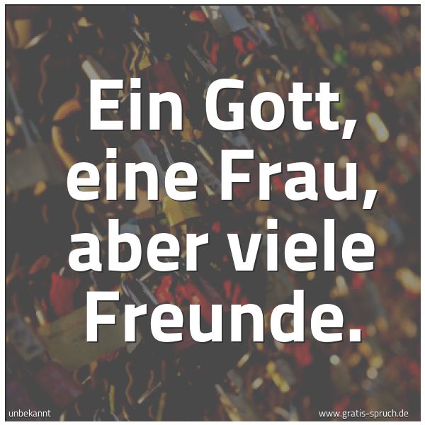 Spruchbild mit dem Text 'Ein Gott, eine Frau, aber viele Freunde.'
