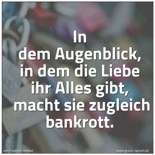 Spruchbild mit dem Text 'In dem Augenblick, in dem die Liebe ihr Alles gibt, 
macht sie zugleich bankrott.'