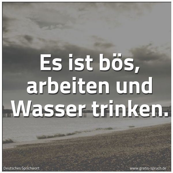 Spruchbild mit dem Text 'Es ist bös, arbeiten und Wasser trinken.'