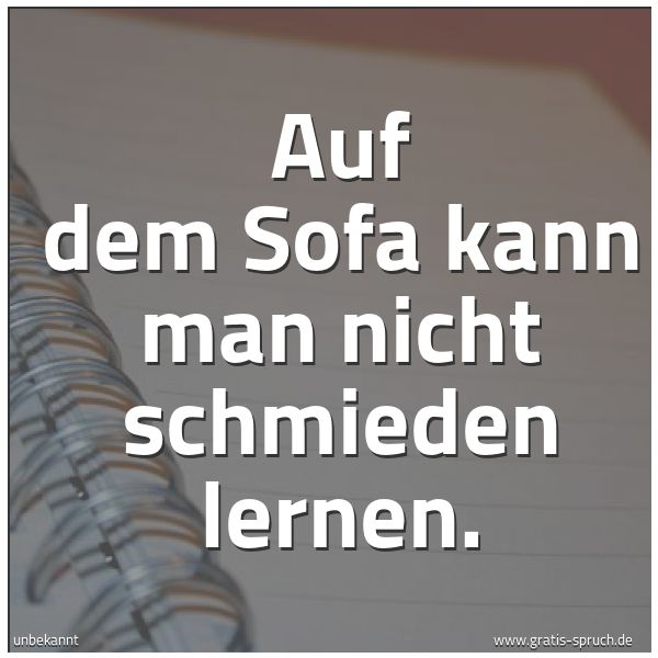 Spruchbild mit dem Text 'Auf dem Sofa kann man nicht schmieden lernen.'