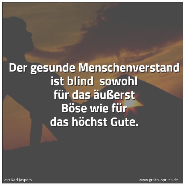 Spruchbild mit dem Text 'Der gesunde Menschenverstand ist blind 
sowohl für das äußerst Böse wie für das höchst Gute.'