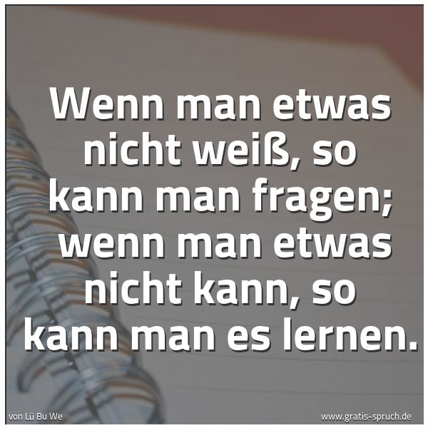 Spruchbild mit dem Text 'Wenn man etwas nicht weiß, so kann man fragen; 
wenn man etwas nicht kann, so kann man es lernen.'