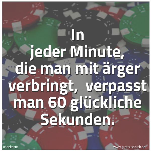Spruchbild mit dem Text 'In jeder Minute, die man mit Ärger verbringt, 
verpasst man 60 glückliche Sekunden.'