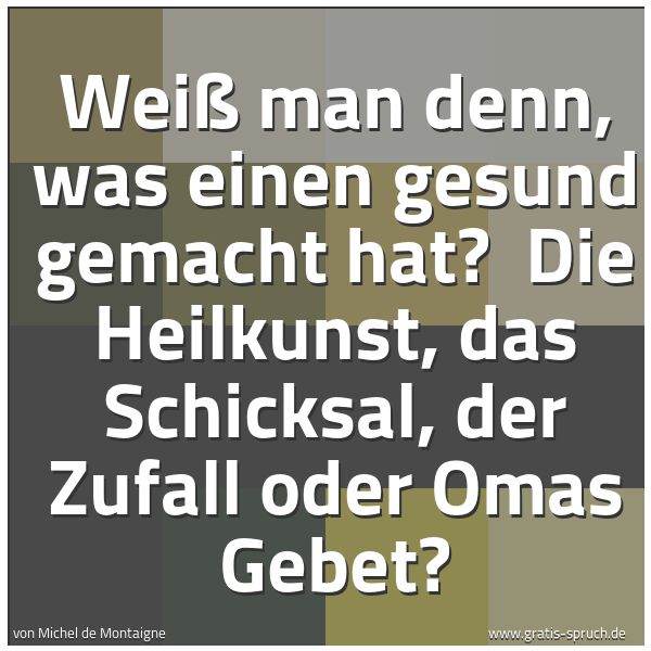 Spruchbild mit dem Text 'Weiß man denn, was einen gesund gemacht hat? 
Die Heilkunst, das Schicksal, der Zufall oder Omas Gebet?'