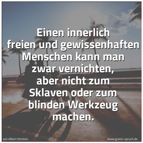 Spruchbild mit dem Text 'Einen innerlich freien und gewissenhaften Menschen kann man zwar vernichten, aber nicht zum Sklaven oder zum blinden Werkzeug machen.'
