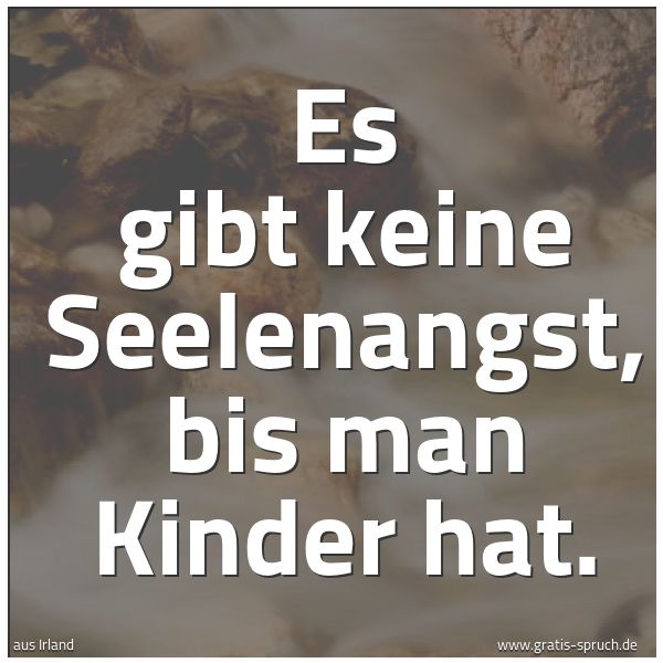 Spruchbild mit dem Text 'Es gibt keine Seelenangst, bis man Kinder hat.'