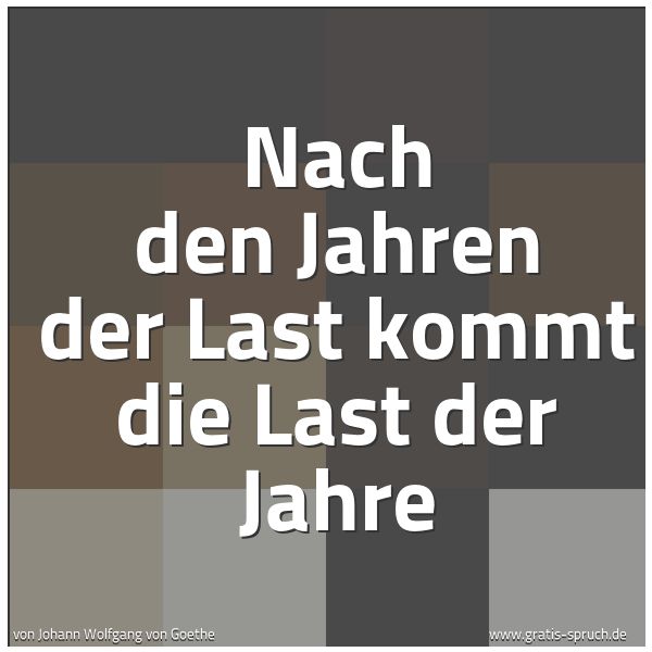 Spruchbild mit dem Text 'Nach den Jahren der Last
kommt die Last der Jahre '