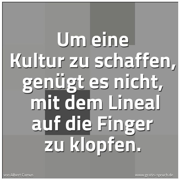 Spruchbild mit dem Text 'Um eine Kultur zu schaffen, genügt es nicht, 
mit dem Lineal auf die Finger zu klopfen.'
