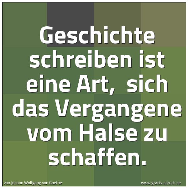 Spruchbild mit dem Text 'Geschichte schreiben ist eine Art, 
sich das Vergangene vom Halse zu schaffen.'