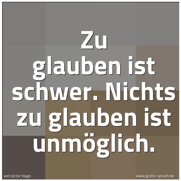 Spruchbild mit dem Text 'Zu glauben ist schwer. Nichts zu glauben ist unmöglich.  '