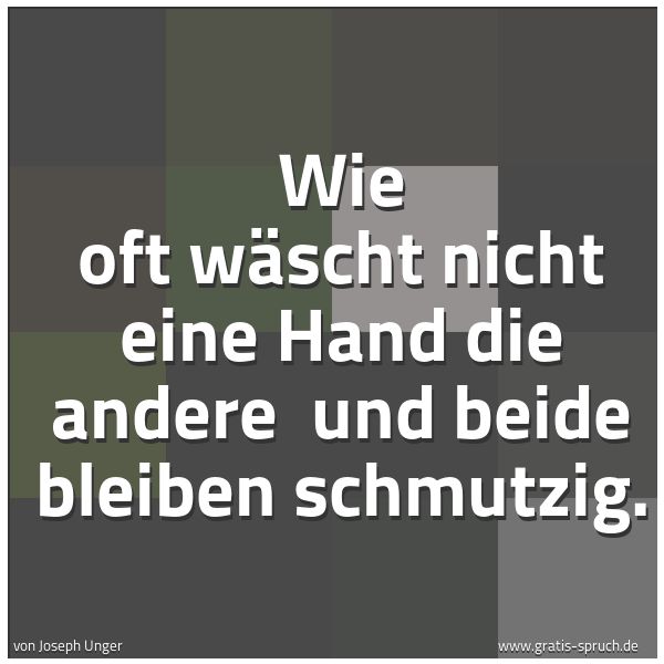 Spruchbild mit dem Text 'Wie oft wäscht nicht eine Hand die andere 
und beide bleiben schmutzig. '