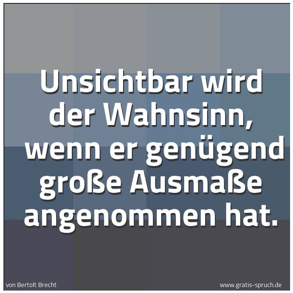Spruchbild mit dem Text 'Unsichtbar wird der Wahnsinn, 
wenn er genügend große Ausmaße angenommen hat.'