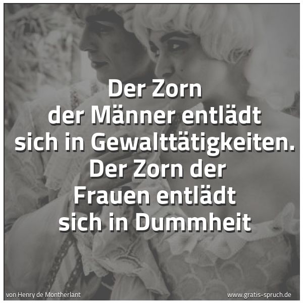 Spruchbild mit dem Text 'Der Zorn der Männer entlädt sich  in Gewalttätigkeiten. 
Der Zorn der Frauen entlädt sich in Dummheit'