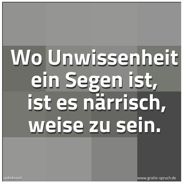 Spruchbild mit dem Text 'Wo Unwissenheit ein Segen ist, 
ist es närrisch, weise zu sein.'