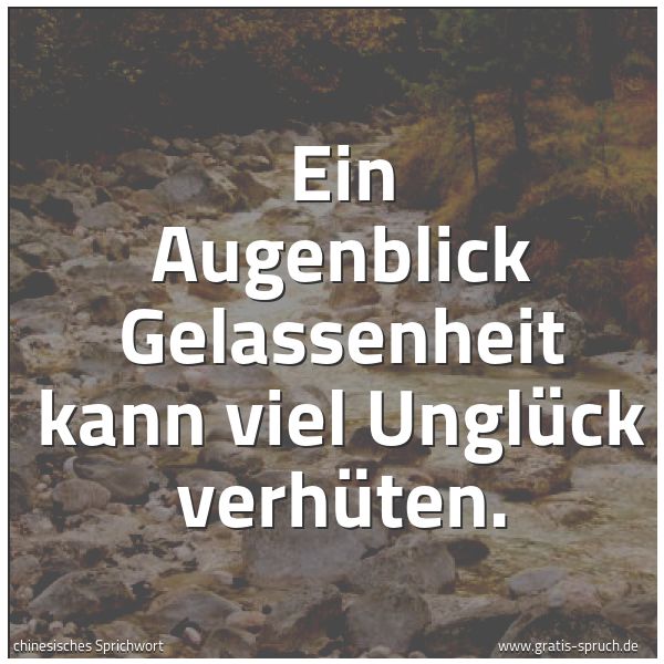 Spruchbild mit dem Text 'Ein Augenblick Gelassenheit
kann viel Unglück verhüten.'