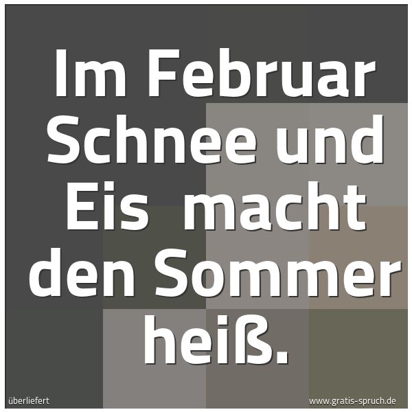 Spruchbild mit dem Text 'Im Februar Schnee und Eis 
macht den Sommer heiß.'