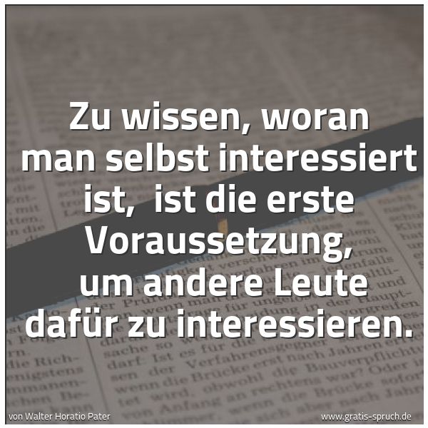 Spruchbild mit dem Text 'Zu wissen, woran man selbst interessiert ist, 
ist die erste Voraussetzung, 
um andere Leute dafür zu interessieren.

'