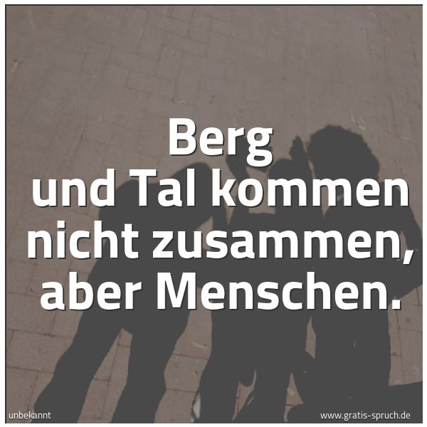 Spruchbild mit dem Text 'Berg und Tal kommen nicht zusammen,
aber Menschen.'