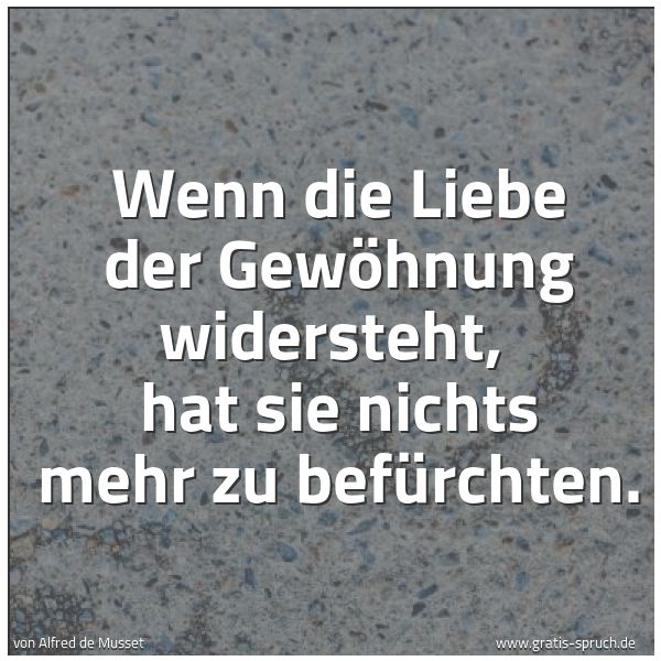 Spruchbild mit dem Text 'Wenn die Liebe der Gewöhnung widersteht, 
hat sie nichts mehr zu befürchten.'