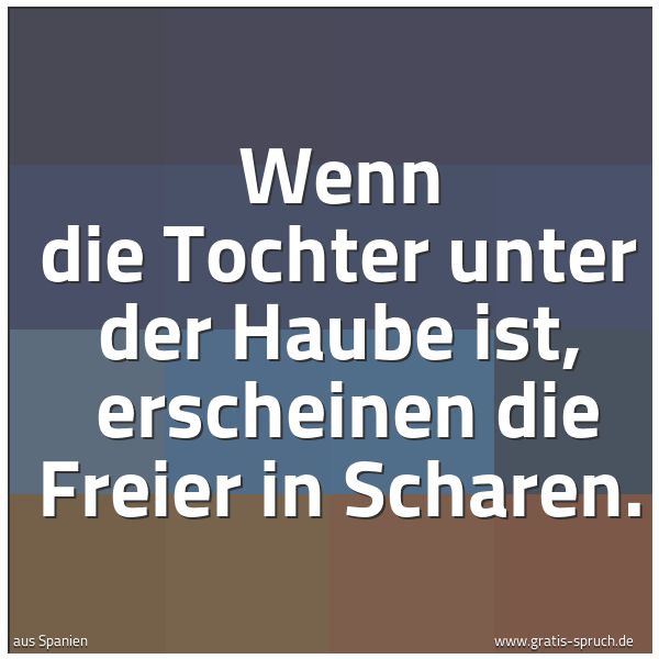 Spruchbild mit dem Text 'Wenn die Tochter unter der Haube ist, 
erscheinen die Freier in Scharen.'