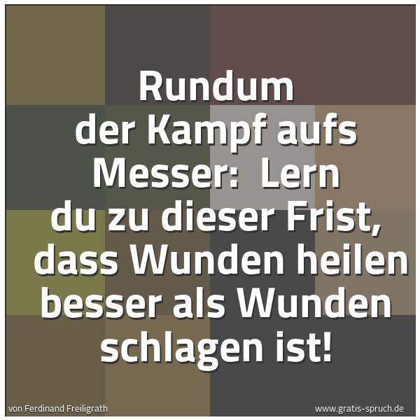 Spruchbild mit dem Text 'Rundum der Kampf aufs Messer: 
Lern du zu dieser Frist, 
dass Wunden heilen besser als Wunden schlagen ist!'