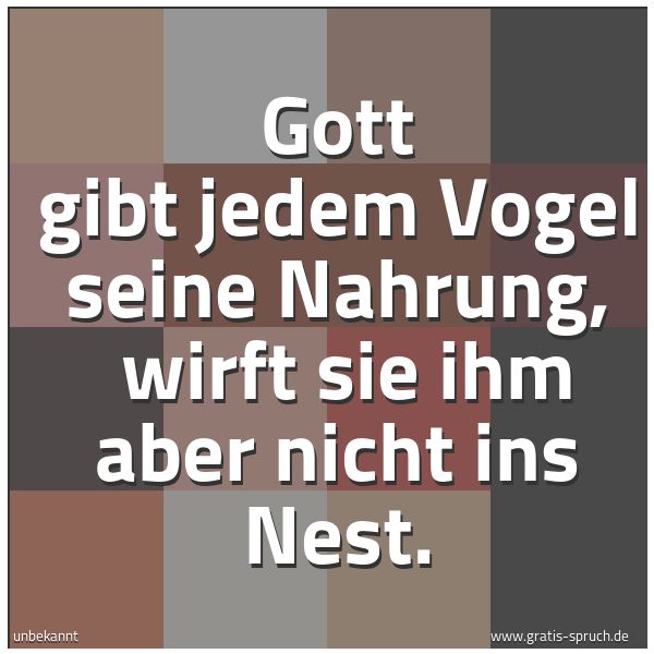 Spruchbild mit dem Text 'Gott gibt jedem Vogel seine Nahrung, 
wirft sie ihm aber nicht ins Nest.'